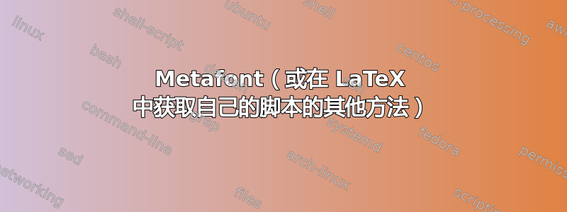 Metafont（或在 LaTeX 中获取自己的脚本的其他方法）