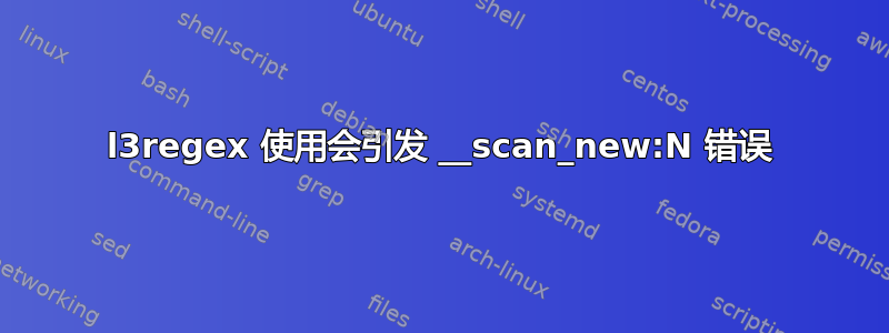 l3regex 使用会引发 __scan_new:N 错误