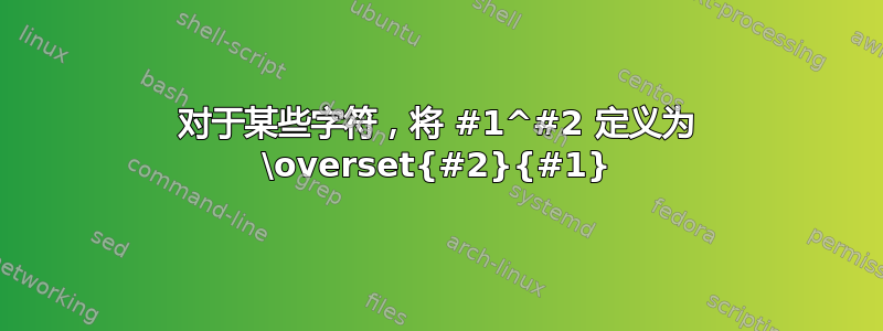 对于某些字符，将 #1^#2 定义为 \overset{#2}{#1}