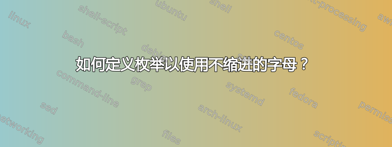 如何定义枚举以使用不缩进的字母？