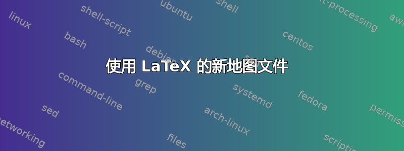 使用 LaTeX 的新地图文件 