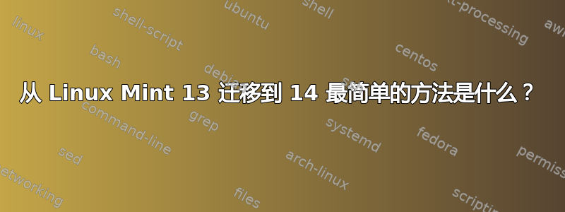 从 Linux Mint 13 迁移到 14 最简单的方法是什么？