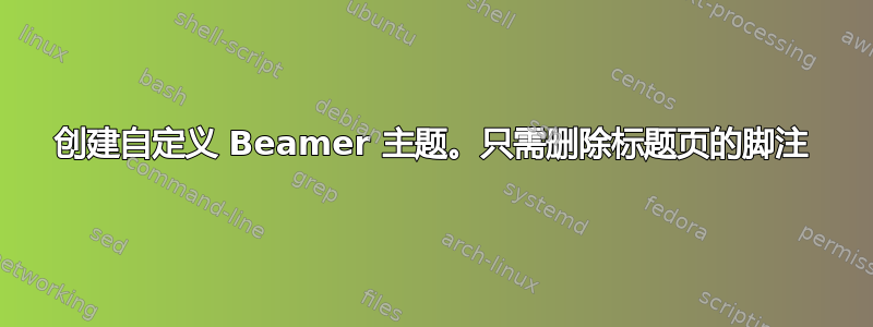 创建自定义 Beamer 主题。只需删除标题页的脚注