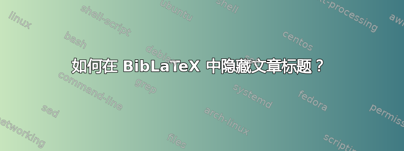 如何在 BibLaTeX 中隐藏文章标题？