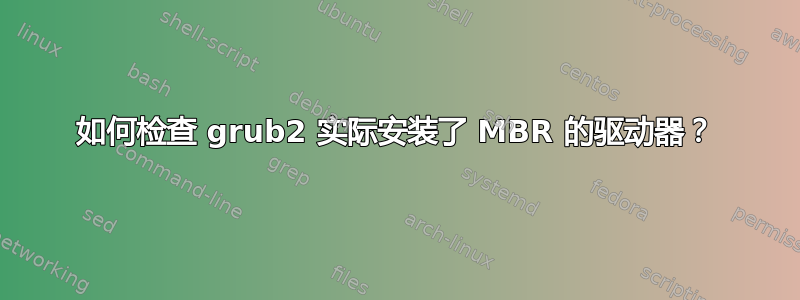 如何检查 grub2 实际安装了 MBR 的驱动器？