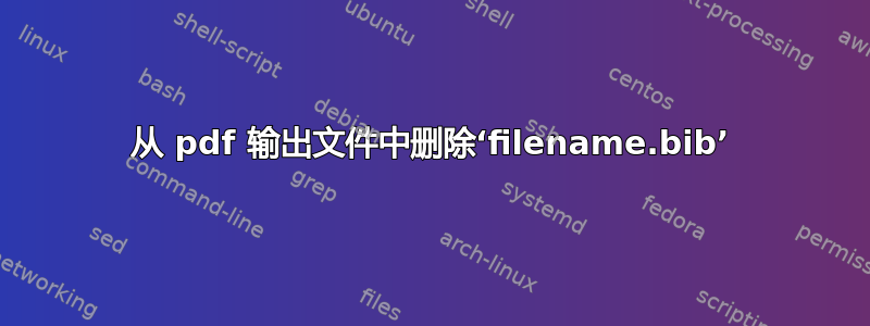 从 pdf 输出文件中删除‘filename.bib’