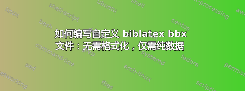 如何编写自定义 biblatex bbx 文件：无需格式化，仅需纯数据 