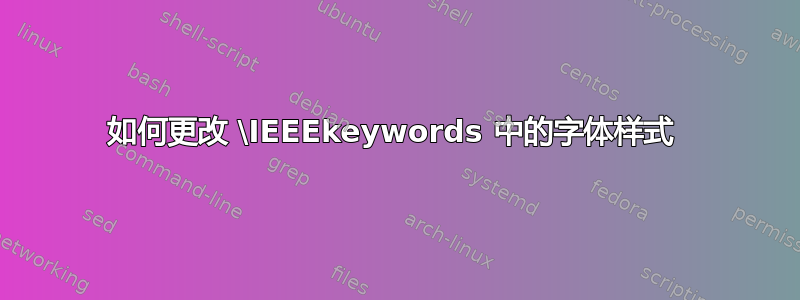 如何更改 \IEEEkeywords 中的字体样式 