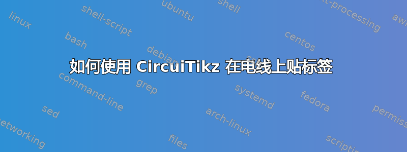 如何使用 CircuiTikz 在电线上贴标签