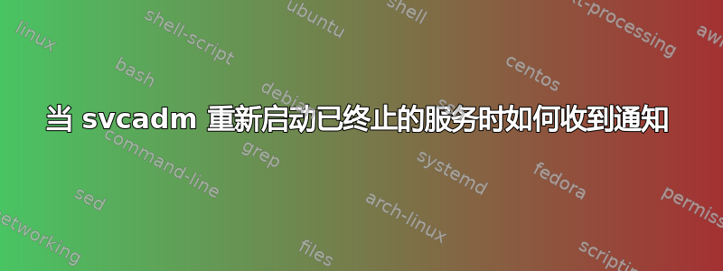 当 svcadm 重新启动已终止的服务时如何收到通知