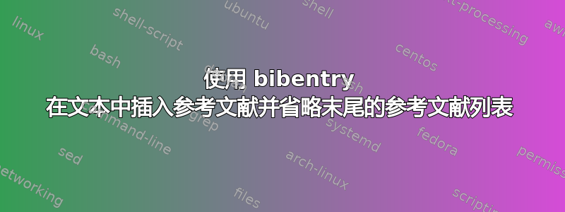 使用 bibentry 在文本中插入参考文献并省略末尾的参考文献列表