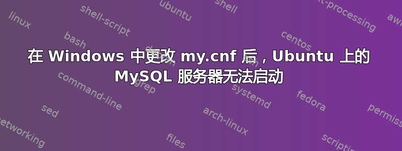 在 Windows 中更改 my.cnf 后，Ubuntu 上的 MySQL 服务器无法启动