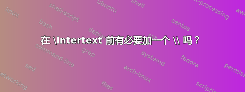 在 \intertext 前有必要加一个 \\ 吗？