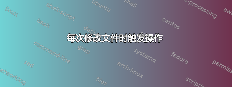 每次修改文件时触发操作