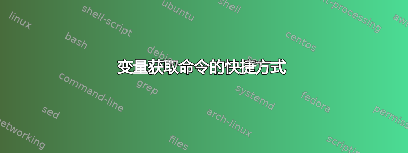 变量获取命令的快捷方式