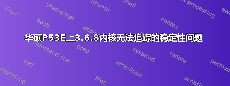 华硕P53E上3.6.8内核无法追踪的稳定性问题