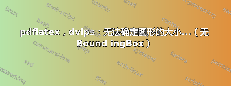 pdflatex，dvips：无法确定图形的大小...（无 Bound ingBox）