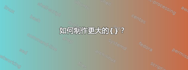 如何制作更大的{}？