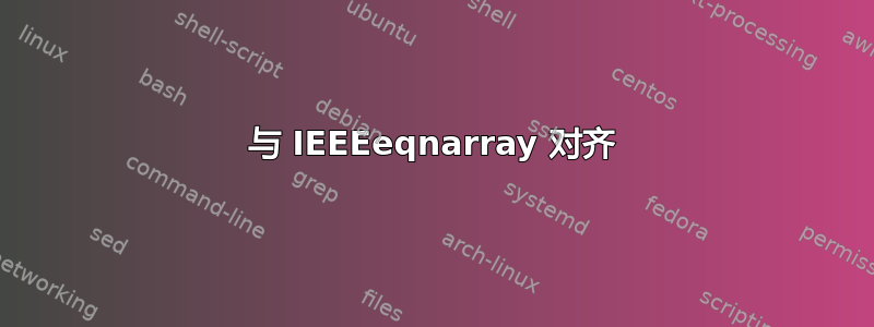 与 IEEEeqnarray 对齐