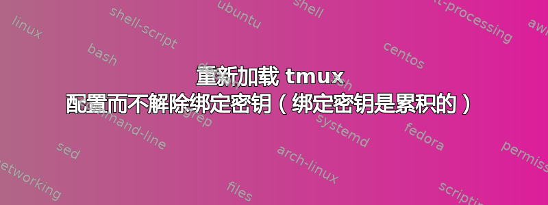 重新加载 tmux 配置而不解除绑定密钥（绑定密钥是累积的）