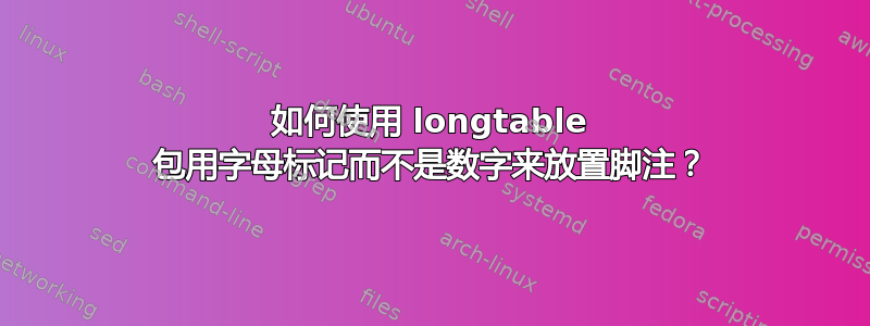 如何使用 longtable 包用字母标记而不是数字来放置脚注？