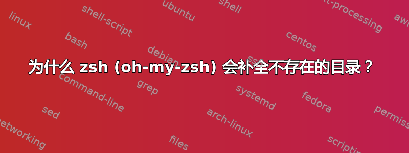 为什么 zsh (oh-my-zsh) 会补全不存在的目录？