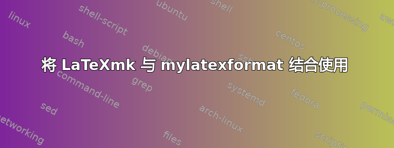 将 LaTeXmk 与 mylatexformat 结合使用