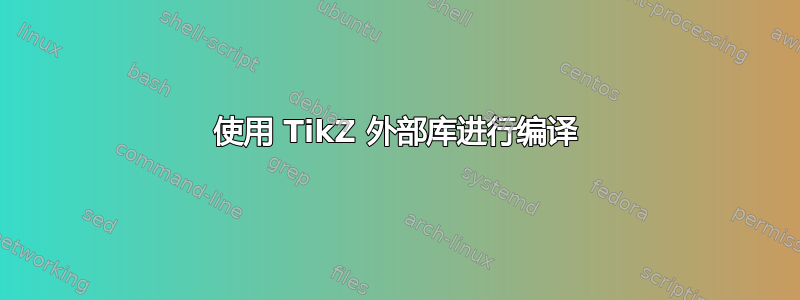 使用 TikZ 外部库进行编译