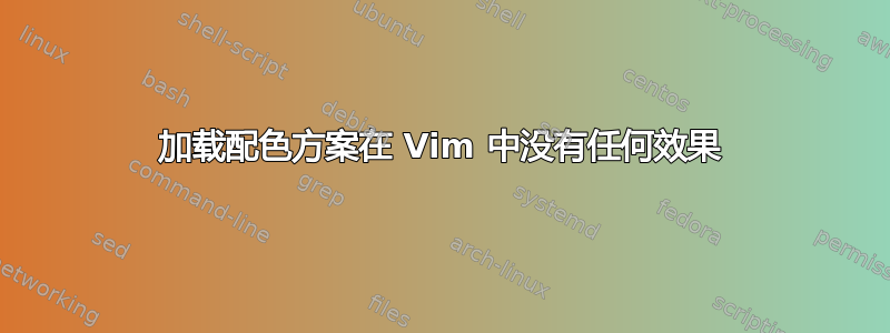 加载配色方案在 Vim 中没有任何效果