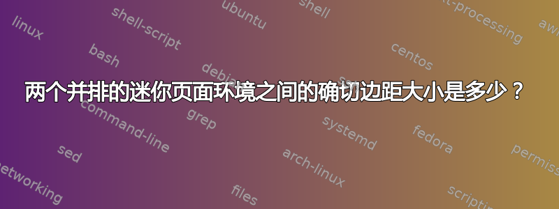 两个并排的迷你页面环境之间的确切边距大小是多少？