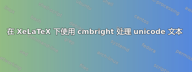 在 XeLaTeX 下使用 cmbright 处理 unicode 文本