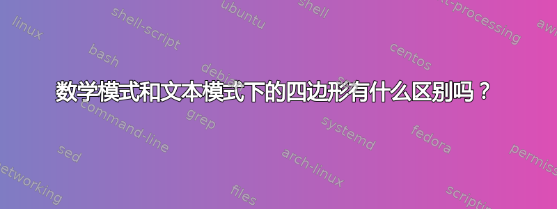 数学模式和文本模式下的四边形有什么区别吗？