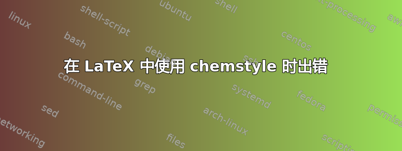 在 LaTeX 中使用 chemstyle 时出错 