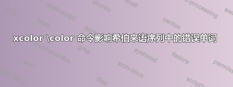 xcolor \color 命令影响希伯来语序列中的错误单词