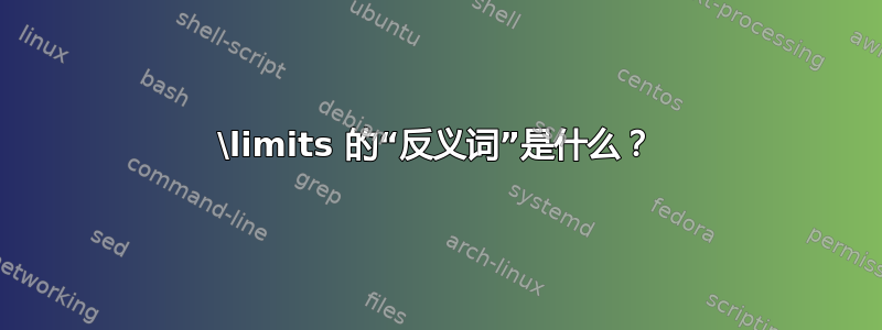 \limits 的“反义词”是什么？