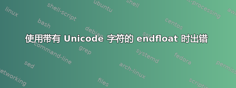 使用带有 Unicode 字符的 endfloat 时出错