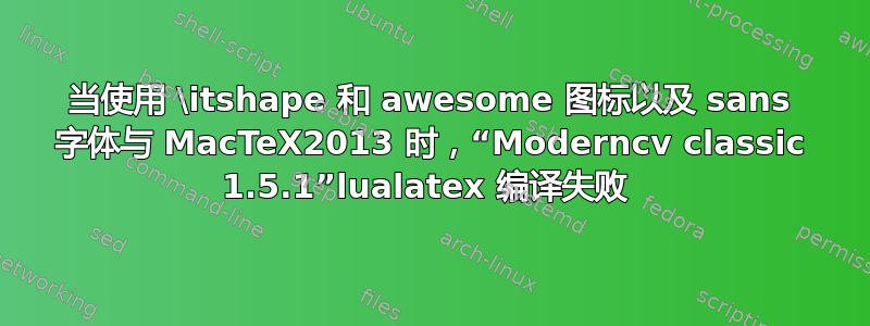 当使用 \itshape 和 awesome 图标以及 sans 字体与 MacTeX2013 时，“Moderncv classic 1.5.1”lualatex 编译失败 