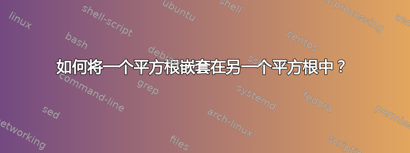 如何将一个平方根嵌套在另一个平方根中？