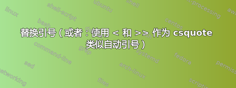 替换引号（或者：使用 < 和 >> 作为 csquote 类似自动引号）