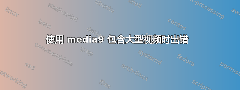 使用 media9 包含大型视频时出错 