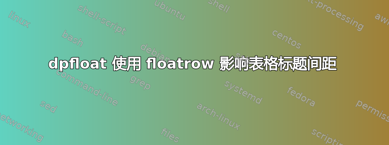 dpfloat 使用 floatrow 影响表格标题间距