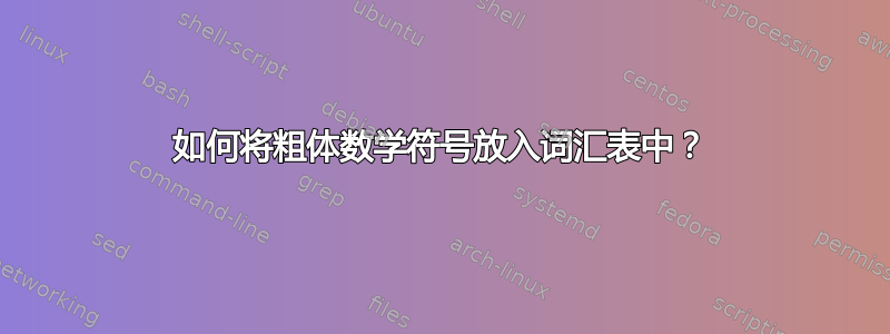 如何将粗体数学符号放入词汇表中？