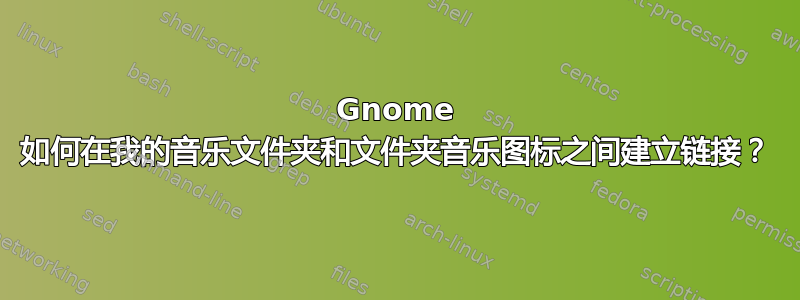 Gnome 如何在我的音乐文件夹和文件夹音乐图标之间建立链接？