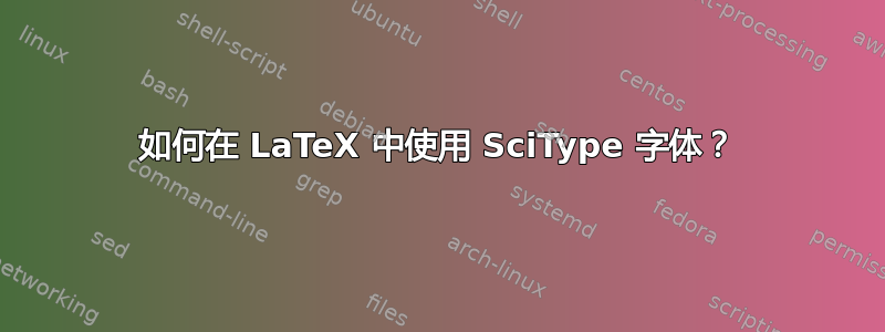 如何在 LaTeX 中使用 SciType 字体？