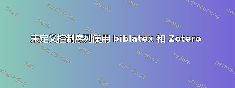 未定义控制序列使用 biblatex 和 Zotero