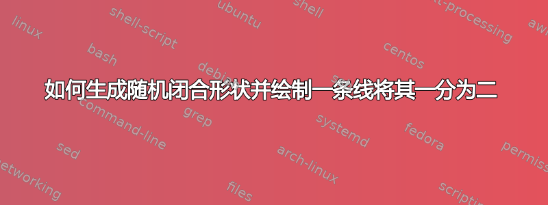 如何生成随机闭合形状并绘制一条线将其一分为二