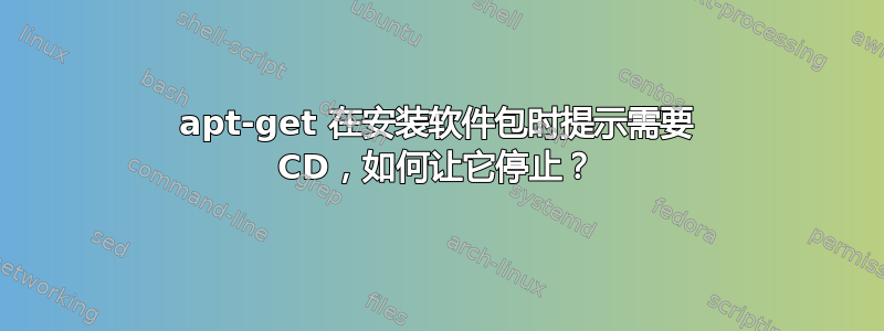 apt-get 在安装软件包时提示需要 CD，如何让它停止？