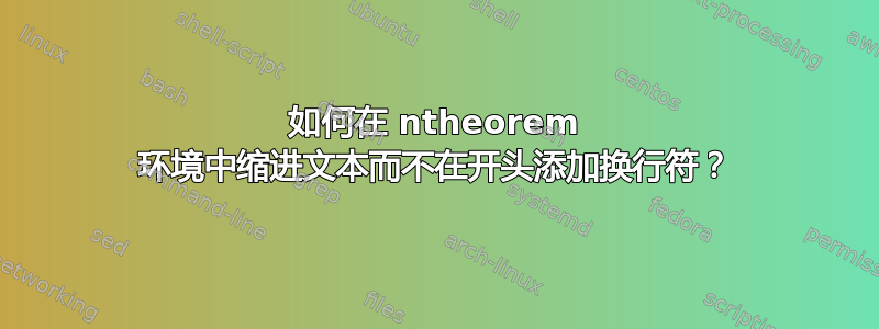 如何在 ntheorem 环境中缩进文本而不在开头添加换行符？