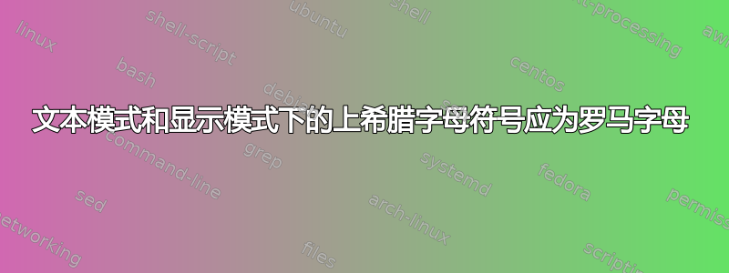 文本模式和显示模式下的上希腊字母符号应为罗马字母