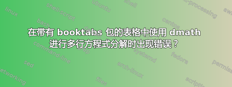 在带有 booktabs 包的表格中使用 dmath 进行多行方程式分解时出现错误？